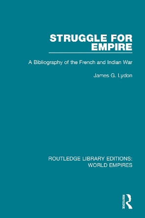 Struggle for Empire: A Bibliography of the French and Indian War by James G. Lydon 9781138545526