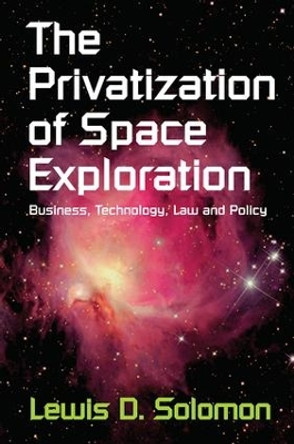 The Privatization of Space Exploration: Business, Technology, Law and Policy by Lewis D. Solomon 9781138537804