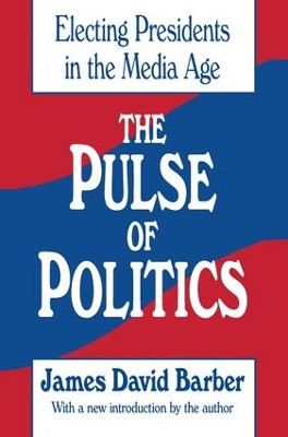 The Pulse of Politics: Electing Presidents in the Media Age by James David Barber 9781138538016