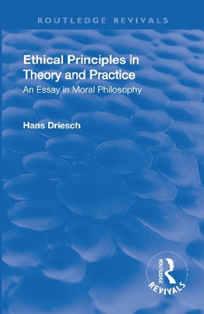 Revival: Ethical Principles in Theory and Practice (1930): An Essay in Moral Philosophy by Hans Driesch 9781138566385