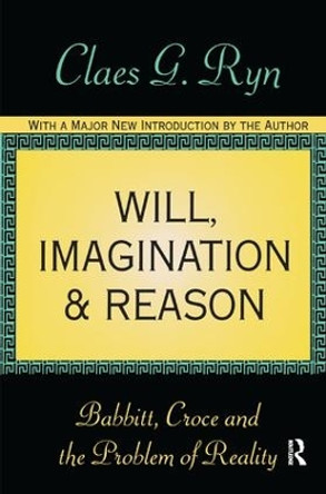 Will, Imagination, and Reason: Babbitt, Croce and the Problem of Reality by Claes G. Ryn 9781138540590