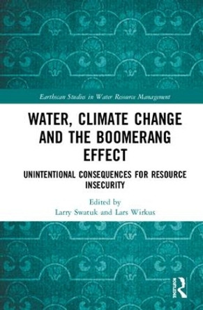 Water, Climate Change and the Boomerang Effect: Unintentional Consequences for Resource Insecurity by Larry Swatuk 9781138556096