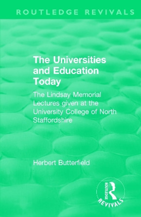 : The Universities and Education Today (1962): The Lindsay Memorial Lectures given at the University College of North Staffordshire by Herbert Butterfield 9781138553316