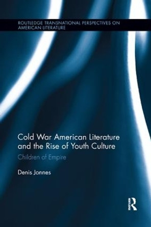 Cold War American Literature and the Rise of Youth Culture: Children of Empire by Denis Jonnes 9781138547865