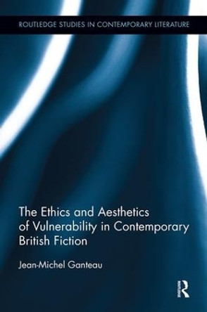 The Ethics and Aesthetics of Vulnerability in Contemporary British Fiction by Jean-Michel Ganteau 9781138547742