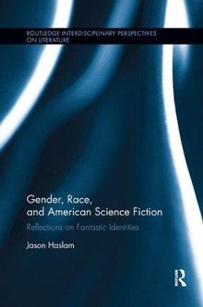 Gender, Race, and American Science Fiction: Reflections on Fantastic Identities by Jason Haslam 9781138547773