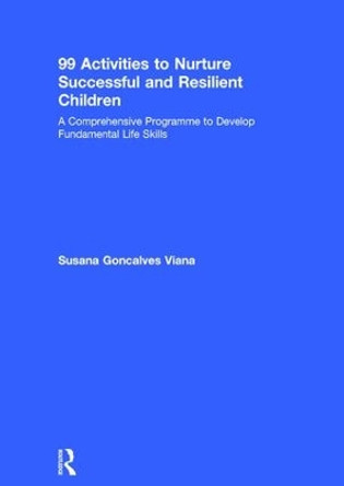 99 Activities to Nurture Successful and Resilient Children: A Comprehensive Programme to Develop Fundamental Life Skills by Susana Goncalves Viana 9781138560260