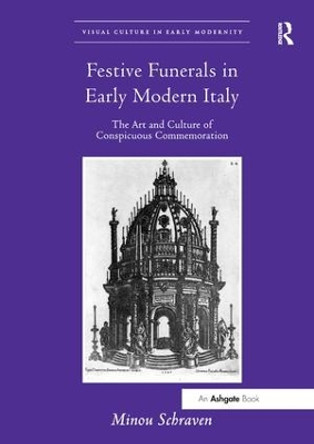 Festive Funerals in Early Modern Italy: The Art and Culture of Conspicuous Commemoration by Minou Schraven 9781138548145