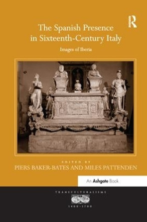 The Spanish Presence in Sixteenth-Century Italy: Images of Iberia by Piers Baker-Bates 9781138548152