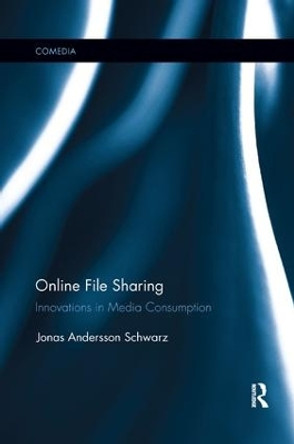 Online File Sharing: Innovations in Media Consumption by Jonas Andersson Schwarz 9781138548596