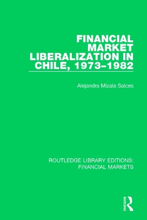 Financial Market Liberalization in Chile, 1973-1982 by Alejandra Mizala Salces 9781138565203