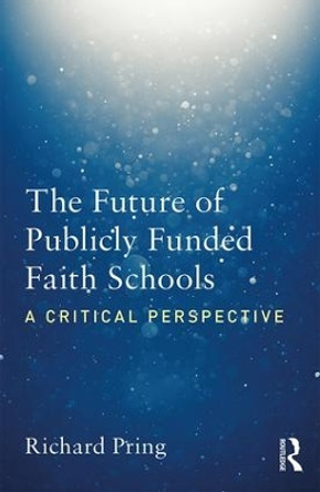 The Future of Publicly Funded Faith Schools: A Critical Perspective by Richard Pring 9781138569683