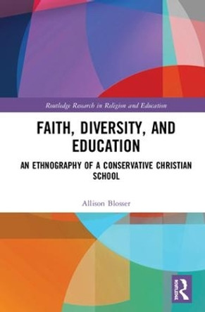 Faith, Diversity, and Education: An Ethnography of a Conservative Christian School by Allison Blosser 9781138549418