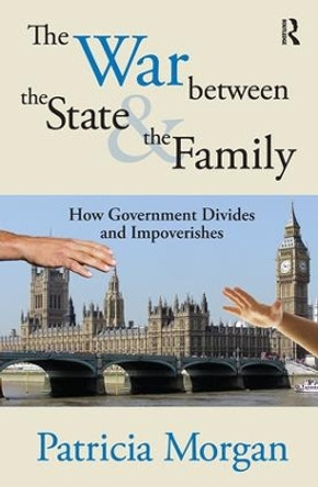 The War Between the State and the Family: How Government Divides and Impoverishes by Patricia Morgan 9781138539433