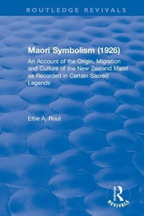 Revival: Maori Symbolism (1926): An Account of the Origin, Migration and Culture of the New Zealand Maori by Ettie A. Rout 9781138568587