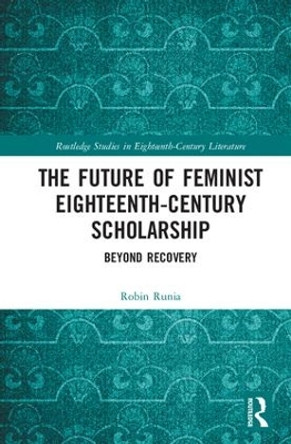 The Future of Feminist Eighteenth-Century Scholarship: Beyond Recovery by Robin Runia 9781138571372