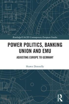 Power Politics, Banking Union and EMU: Adjusting Europe to Germany by Shawn Donnelly 9781138572300