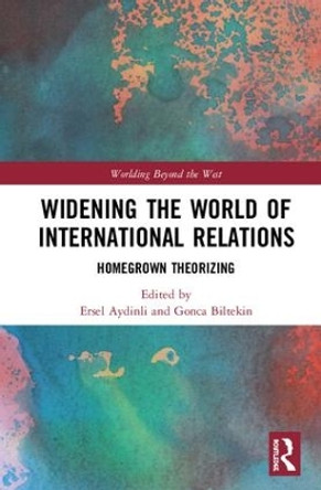 Widening the World of International Relations: Homegrown Theorizing by Ersel Aydinli 9781138572188