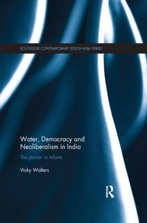 Water, Democracy and Neoliberalism in India: The Power to Reform by Vicky Walters 9781138575370