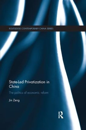 State-Led Privatization in China: The Politics of Economic Reform by Jin Zeng 9781138579170