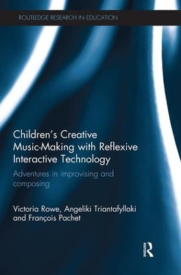 Children's Creative Music-Making with Reflexive Interactive Technology: Adventures in improvising and composing Victoria Rowe (University of Sheffield, UK) 9781138579620