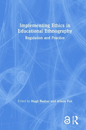 Implementing Ethics in Educational Ethnography: Regulation and Practice by Hugh Busher 9781138580237
