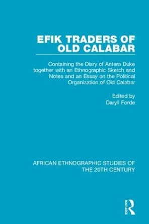 Efik Traders of Old Calabar: Containing the Diary of Antera Duke together with an Ethnographic Sketch and Notes  and an Essay on the Political Organization of Old Calabar by Daryll Forde 9781138586383