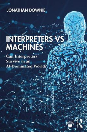 Interpreters vs Machines: Can Interpreters Survive in an AI-Dominated World? by Jonathan Downie 9781138586420