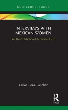 Interviews with Mexican Women: We Don't Talk About Feminism Here by Carlos Coria-Sanchez 9781138581371