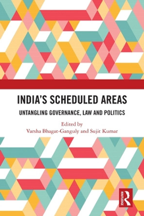 India's Scheduled Areas: Untangling Governance, Law and Politics by Varsha Bhagat-Ganguly 9781138583726