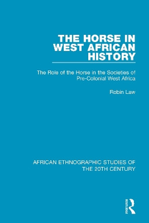 The Horse in West African History: The Role of the Horse in the Societies of Pre-Colonial West Africa by Robin Law 9781138591851