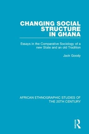 Changing Social Structure in Ghana: Essays in the Comparative Sociology of a new State and an old Tradition by Jack Goody 9781138593220