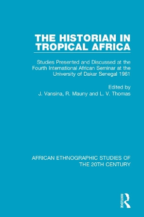 The Historian in Tropical Africa: Studies Presented and Discussed at the Fourth International African Seminar at the University of Dakar, Senegal 1961 by J. Vansina 9781138599123