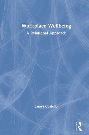 Workplace Wellbeing: A Relational Approach by James Costello 9781138605305