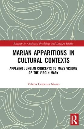 Marian Apparitions in Cultural Contexts: Applying Jungian Concepts to Mass Visions of the Virgin Mary by Valeria Cespedes Musso 9781138599215