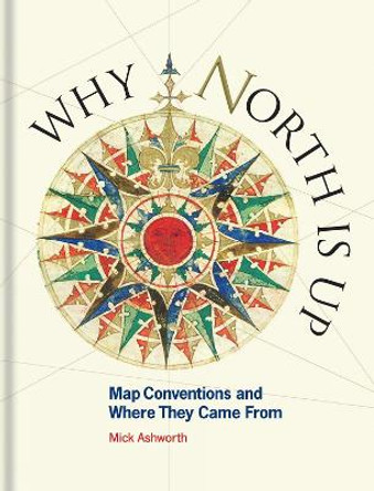 Why North is Up: Map Conventions and Where They Came From by Mick Ashworth