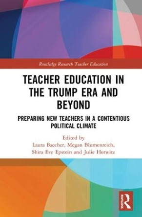 Teacher Education in the Trump Era and Beyond: Preparing New Teachers in a Contentious Political Climate by Laura Baecher 9781138602878