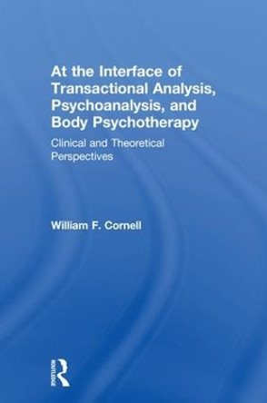 At the Interface of Transactional Analysis, Psychoanalysis, and Body Psychotherapy: Clinical and Theoretical Perspectives by William F. Cornell 9781138607873