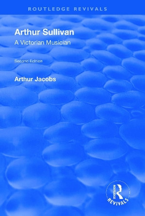 Arthur Sullivan: A Victorian Musician: A Victorian Musician by Arthur Jacobs 9781138609495