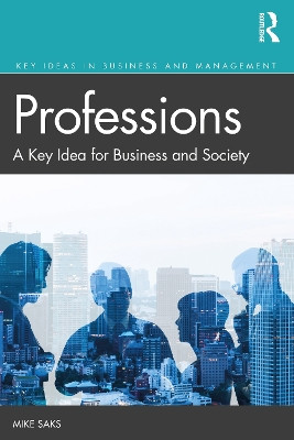 Professions: A Key Idea for Business and Society Mike Saks 9781138610415