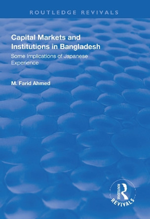 Capital Markets and Institutions in Bangladesh: Some Implications of Japanese Experience by M. Farid Ahmed 9781138611627