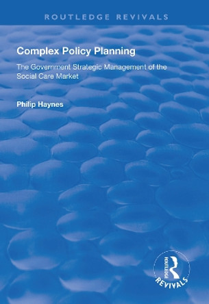 Complex Policy Planning: The Government Strategic Management of the Social Care Market by Philip Haynes 9781138617568