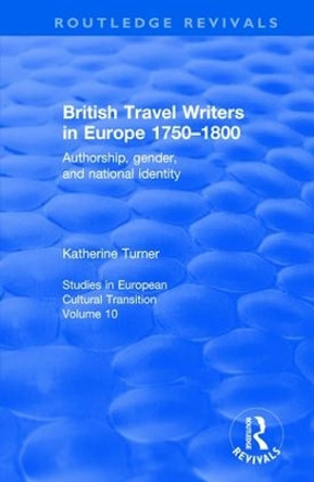 British Travel Writers in Europe 1750-1800: Authorship, Gender, and National Identity by Katherine Turner 9781138629110