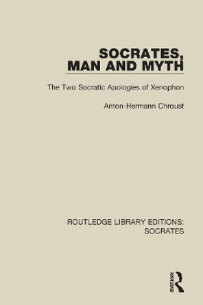 Socrates, Man and Myth: The Two Socratic Apologies of Xenophon by Anton-Hermann Chroust 9781138618572