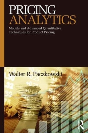 Pricing Analytics: Models and Advanced Quantitative Techniques for Product Pricing by Walter R. Paczkowski 9781138623934
