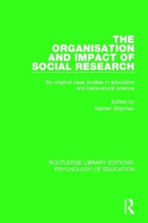 The Organisation and Impact of Social Research: Six Original Case Studies in Education and Behavioural Sciences by Marten Shipman 9781138632943