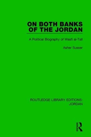 On Both Banks of the Jordan: A Political Biography of Wasfi al-Tall by Asher Susser 9781138634725