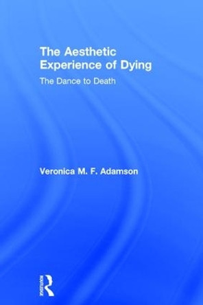 The Aesthetic Experience of Dying: The Dance to Death by Veronica M. F. Adamson 9781138635227