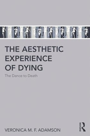 The Aesthetic Experience of Dying: The Dance to Death by Veronica M. F. Adamson 9781138635241