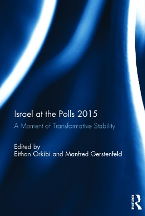 Israel at the Polls 2015: A Moment of Transformative Stability by Eithan Orkibi 9781138637030